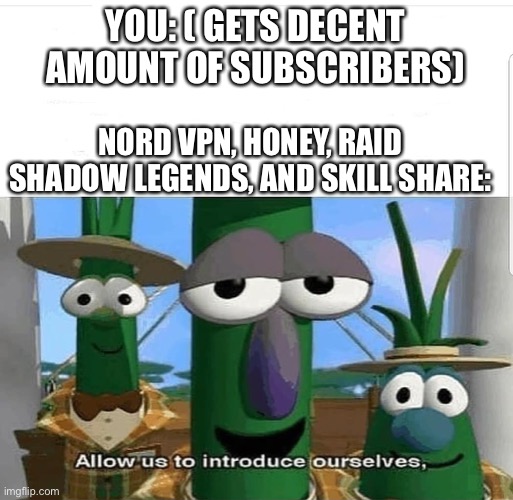 It’s happend to my friend | YOU: ( GETS DECENT AMOUNT OF SUBSCRIBERS); NORD VPN, HONEY, RAID SHADOW LEGENDS, AND SKILL SHARE: | image tagged in allow us to introduce ourselves | made w/ Imgflip meme maker