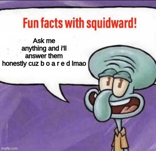 Fun Facts with Squidward | Ask me anything and i'll answer them honestly cuz b o a r e d lmao | image tagged in fun facts with squidward | made w/ Imgflip meme maker