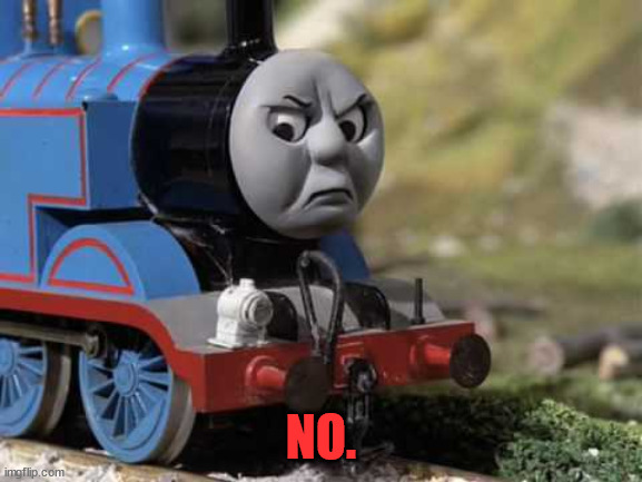 Angry Thomas | NO. | image tagged in angry thomas | made w/ Imgflip meme maker