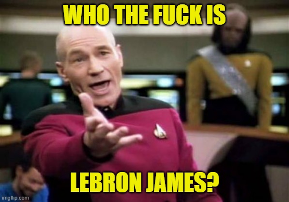 Picard Wtf Meme | WHO THE FUCK IS LEBRON JAMES? | image tagged in memes,picard wtf | made w/ Imgflip meme maker