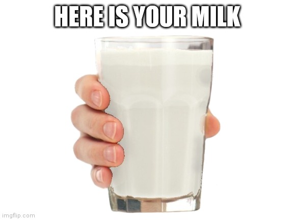 HERE IS YOUR MILK | made w/ Imgflip meme maker