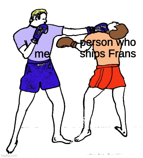 *snapp* | person who ships Frans; me | image tagged in punch | made w/ Imgflip meme maker