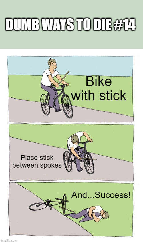 Dumb ways to die | DUMB WAYS TO DIE #14; Bike with stick; Place stick between spokes; And...Success! | image tagged in memes,bike fall,dumb ways to die | made w/ Imgflip meme maker