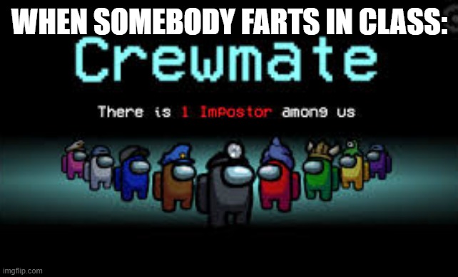 There is 1 imposter among us | WHEN SOMEBODY FARTS IN CLASS: | image tagged in there is 1 imposter among us | made w/ Imgflip meme maker