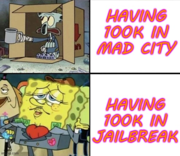 Spongebob Rich and Poor | HAVING 100K IN MAD CITY; HAVING 100K IN JAILBREAK | image tagged in spongebob rich and poor | made w/ Imgflip meme maker