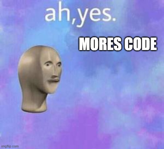 Ah yes | MORES CODE | image tagged in ah yes | made w/ Imgflip meme maker