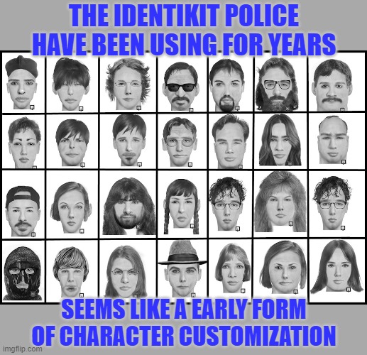 For Humes anyway. | THE IDENTIKIT POLICE HAVE BEEN USING FOR YEARS; SEEMS LIKE A EARLY FORM OF CHARACTER CUSTOMIZATION | image tagged in identikit,video game,custom,characters,in real life,police | made w/ Imgflip meme maker
