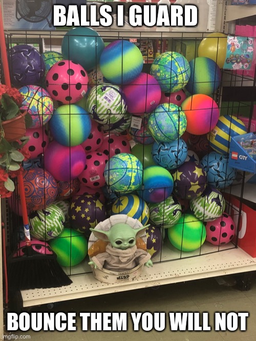 Why 18 | BALLS I GUARD; BOUNCE THEM YOU WILL NOT | image tagged in star wars yoda,baby yoda | made w/ Imgflip meme maker