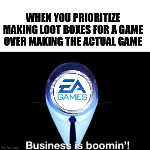 Kingpin Business is boomin' | WHEN YOU PRIORITIZE MAKING LOOT BOXES FOR A GAME OVER MAKING THE ACTUAL GAME | image tagged in kingpin business is boomin' | made w/ Imgflip meme maker