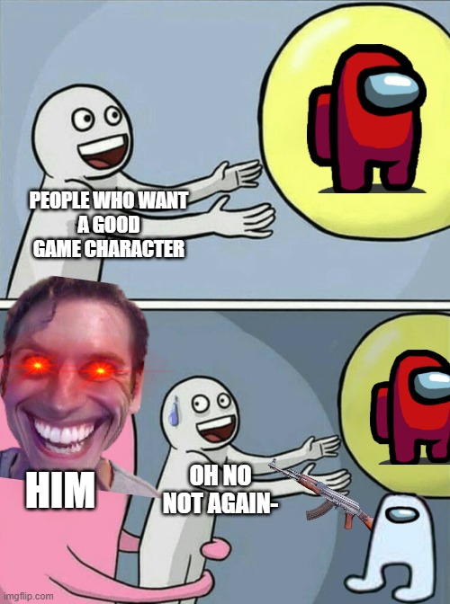 oh no not again- | PEOPLE WHO WANT
A GOOD
GAME CHARACTER; HIM; OH NO
NOT AGAIN- | image tagged in memes,running away balloon | made w/ Imgflip meme maker