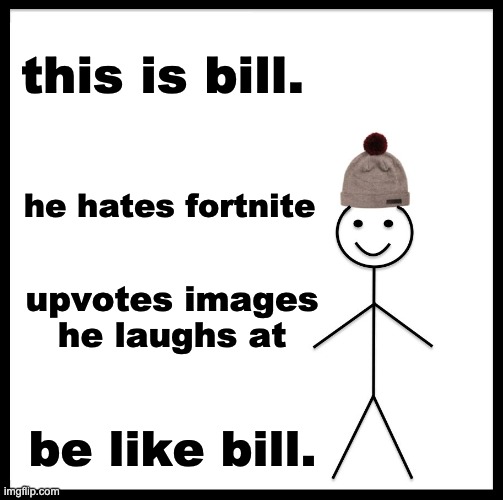 please. be like bill | this is bill. he hates fortnite; upvotes images he laughs at; be like bill. | image tagged in memes,be like bill | made w/ Imgflip meme maker