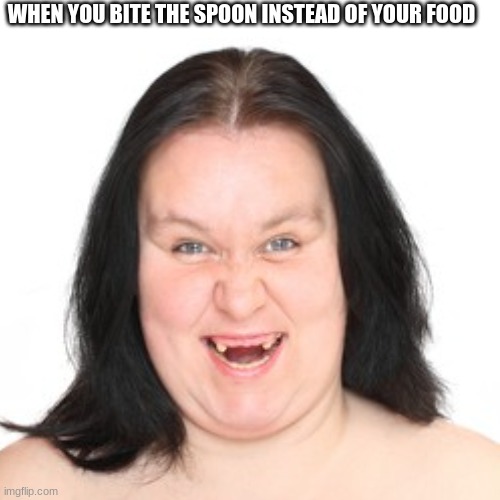 MY TEETH | WHEN YOU BITE THE SPOON INSTEAD OF YOUR FOOD | image tagged in blank transparent square,memes,funny | made w/ Imgflip meme maker