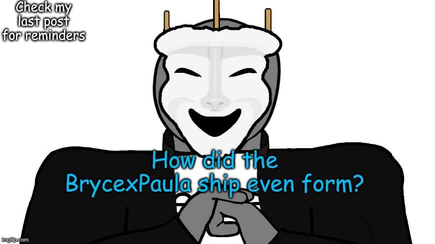 They have nothing in common that isn't shared between at least 60% of the population of Earth | Check my last post for reminders; How did the BrycexPaula ship even form? | image tagged in msmg,memes | made w/ Imgflip meme maker