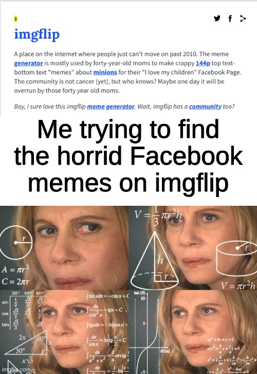 No trash facebook memes here | Me trying to find the horrid Facebook memes on imgflip | image tagged in blank white template,calculating meme | made w/ Imgflip meme maker