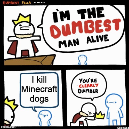 Please submit to Memenade Discord. | RZ WAS HERE; I kill Minecraft dogs | image tagged in i'm the dumbest man alive | made w/ Imgflip meme maker