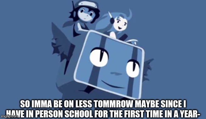 *loud screaming in nervous* | SO IMMA BE ON LESS TOMMROW MAYBE SINCE I HAVE IN PERSON SCHOOL FOR THE FIRST TIME IN A YEAR- | image tagged in cave story | made w/ Imgflip meme maker
