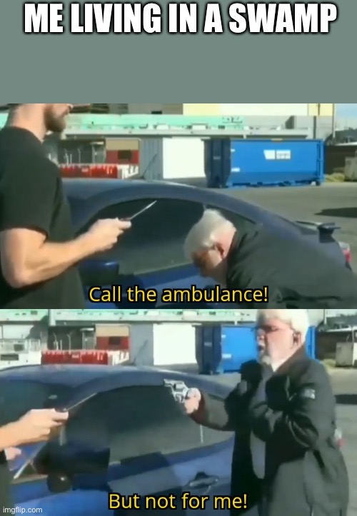 Call an ambulance but not for me | ME LIVING IN A SWAMP | image tagged in call an ambulance but not for me | made w/ Imgflip meme maker