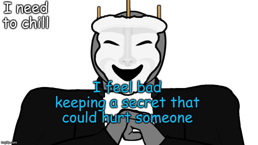 can i have a convo with someone i trust | I need to chill; I feel bad keeping a secret that could hurt someone | image tagged in msmg,memes,imma drink milk | made w/ Imgflip meme maker