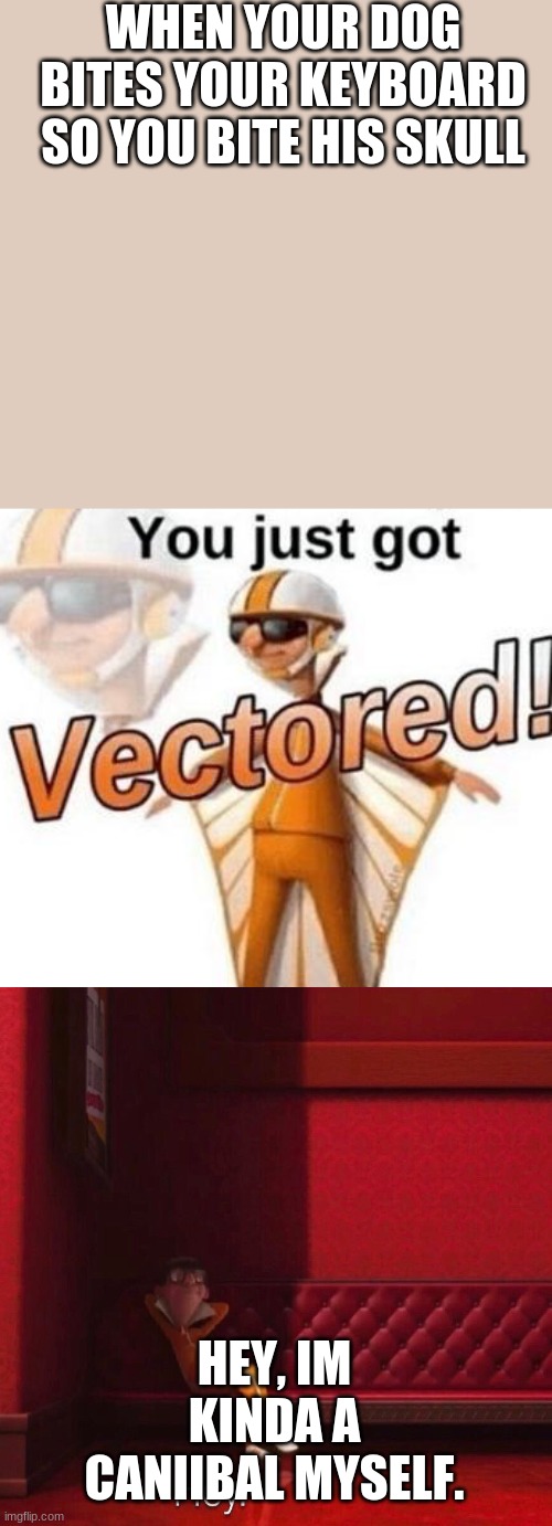 You just got vectored | WHEN YOUR DOG BITES YOUR KEYBOARD SO YOU BITE HIS SKULL HEY, IM KINDA A CANIIBAL MYSELF. | image tagged in you just got vectored | made w/ Imgflip meme maker