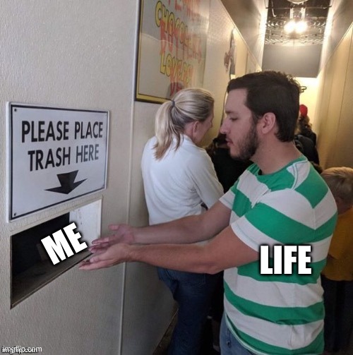 Please Place Trash Here | LIFE; ME | image tagged in please place trash here | made w/ Imgflip meme maker