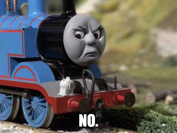 Angry Thomas | NO. | image tagged in angry thomas | made w/ Imgflip meme maker