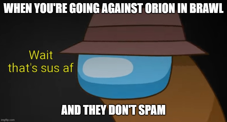 When Orion doesn't spam in Brawlhala | WHEN YOU'RE GOING AGAINST ORION IN BRAWL; AND THEY DON'T SPAM | image tagged in wait that's sus af w/ text | made w/ Imgflip meme maker