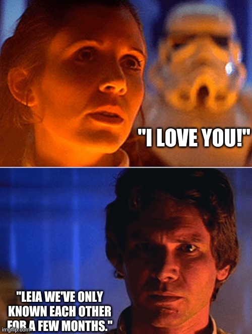 I know Solo MEME | "I LOVE YOU!"; "LEIA WE'VE ONLY KNOWN EACH OTHER FOR A FEW MONTHS." | image tagged in i know solo meme,star wars | made w/ Imgflip meme maker