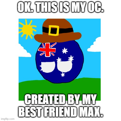 Australiaball. you can call him anything! AU, ois, Aus, Aussie or, Australia. | OK. THIS IS MY OC. CREATED BY MY BEST FRIEND MAX. | image tagged in countryballs,polandball,oh wow are you actually reading these tags,australia | made w/ Imgflip meme maker
