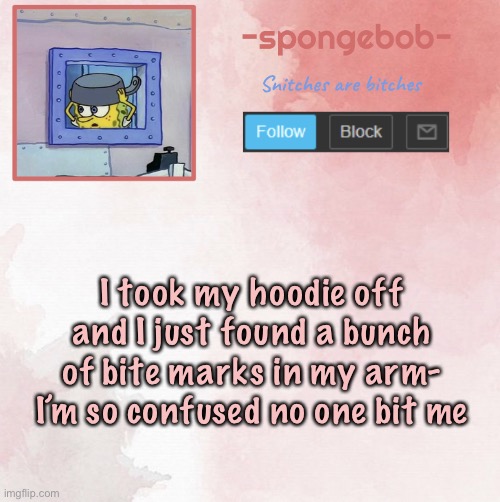 Like there are just teeth marks there- | I took my hoodie off and I just found a bunch of bite marks in my arm- I’m so confused no one bit me | image tagged in sponge temp | made w/ Imgflip meme maker