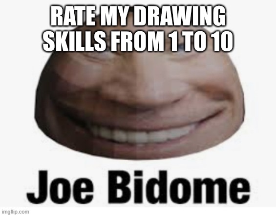 Joe bidome | RATE MY DRAWING SKILLS FROM 1 TO 10 | image tagged in joe bidome | made w/ Imgflip meme maker