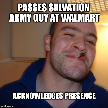 Bell ringer | PASSES SALVATION ARMY GUY AT WALMART ACKNOWLEDGES PRESENCE | image tagged in memes,good guy greg | made w/ Imgflip meme maker