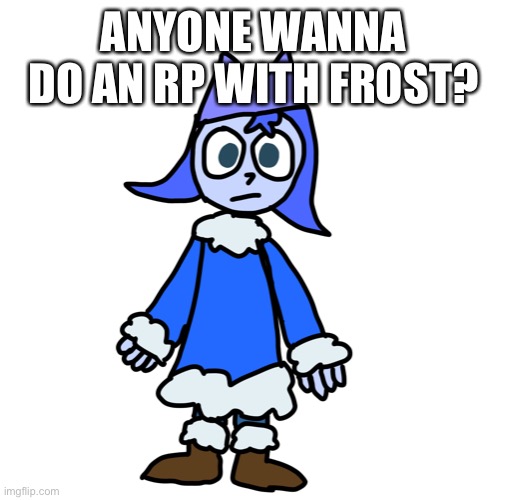 One of her arms in this drawing is making me upset and idk why | ANYONE WANNA DO AN RP WITH FROST? | made w/ Imgflip meme maker