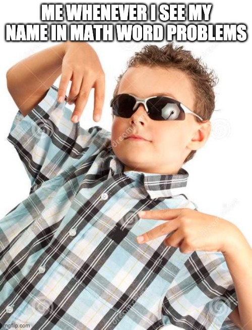 Sunglasses Kid | ME WHENEVER I SEE MY NAME IN MATH WORD PROBLEMS | image tagged in sunglasses kid | made w/ Imgflip meme maker
