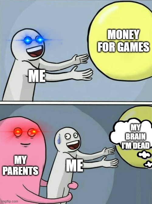 Running Away Balloon Meme | MONEY FOR GAMES; ME; MY BRAIN
I'M DEAD; MY PARENTS; ME | image tagged in memes,running away balloon | made w/ Imgflip meme maker