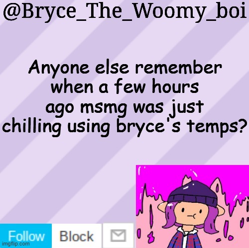Bryce_The_Woomy_boi's new New NEW announcement template | Anyone else remember when a few hours ago msmg was just chilling using bryce's temps? | image tagged in bryce_the_woomy_boi's new new new announcement template | made w/ Imgflip meme maker