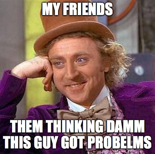 the meaning of friends | MY FRIENDS; THEM THINKING DAMM THIS GUY GOT PROBLEMS | image tagged in memes,creepy condescending wonka | made w/ Imgflip meme maker