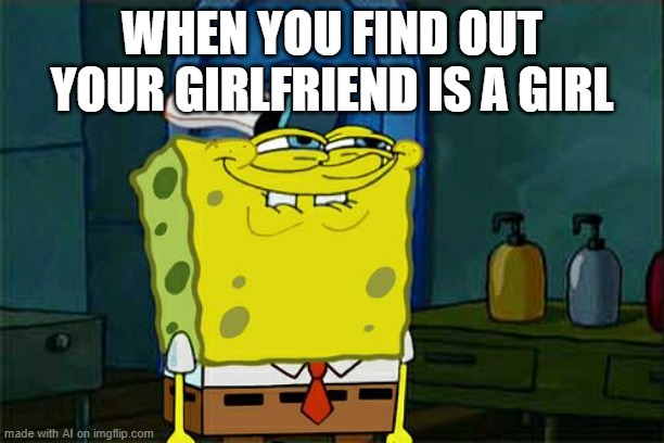 AI seems aware of the modern hazards of dating [random AI generated meme] | WHEN YOU FIND OUT YOUR GIRLFRIEND IS A GIRL | image tagged in memes,don't you squidward,i don't know girl,dating,girlfriend,ai meme | made w/ Imgflip meme maker