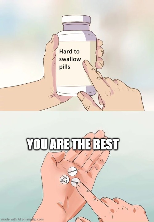 Hard To Swallow Pills | YOU ARE THE BEST | image tagged in memes,hard to swallow pills | made w/ Imgflip meme maker