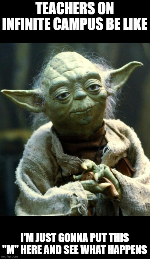Star Wars Yoda | TEACHERS ON INFINITE CAMPUS BE LIKE; I'M JUST GONNA PUT THIS "M" HERE AND SEE WHAT HAPPENS | image tagged in memes,star wars yoda | made w/ Imgflip meme maker