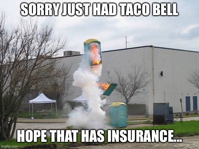 TACO BELL BOIIIIIIIIIIIIIII | SORRY JUST HAD TACO BELL; HOPE THAT HAS INSURANCE... | image tagged in taco bell | made w/ Imgflip meme maker