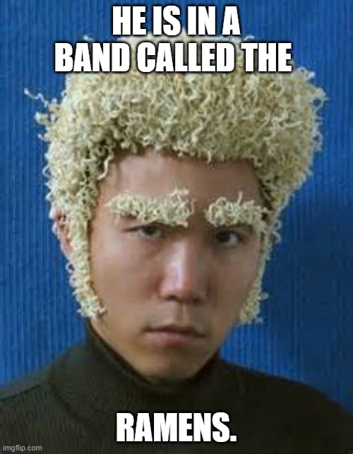 Ramen Noodle | HE IS IN A BAND CALLED THE RAMENS. | image tagged in ramen noodle | made w/ Imgflip meme maker
