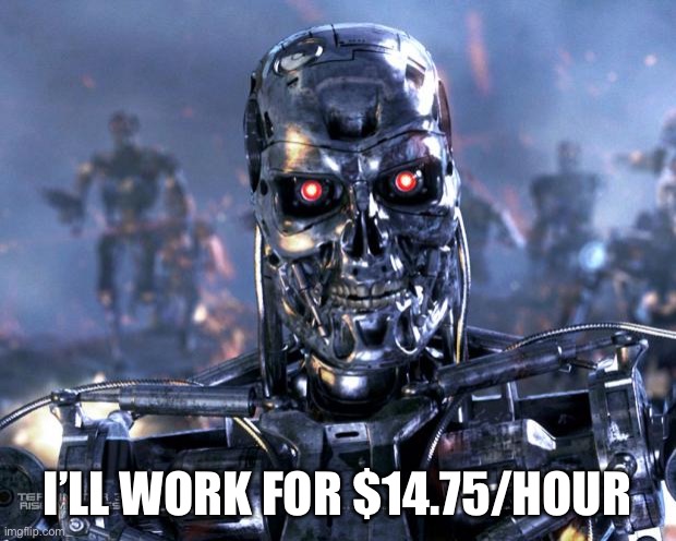 Terminator Robot T-800 | I’LL WORK FOR $14.75/HOUR | image tagged in terminator robot t-800 | made w/ Imgflip meme maker