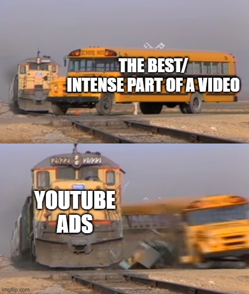 Biggest Mood Killers | THE BEST/ INTENSE PART OF A VIDEO; YOUTUBE ADS | image tagged in a train hitting a school bus | made w/ Imgflip meme maker