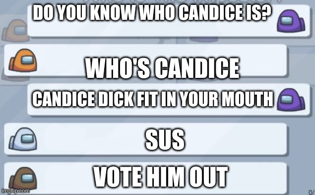 My humor is off the charts | DO YOU KNOW WHO CANDICE IS? WHO'S CANDICE; CANDICE DICK FIT IN YOUR MOUTH; SUS; VOTE HIM OUT | image tagged in among us chat meme template | made w/ Imgflip meme maker