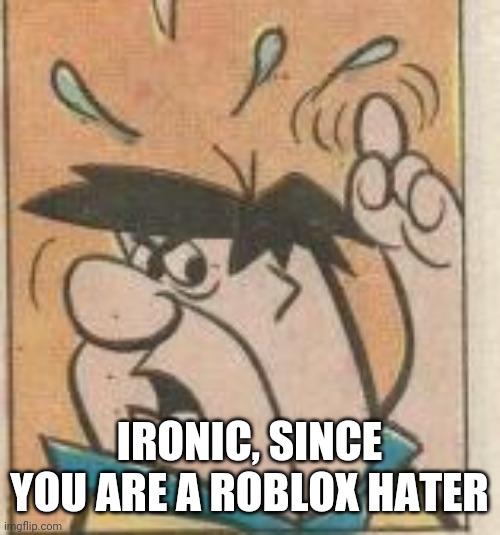 IRONIC, SINCE YOU ARE A ROBLOX HATER | made w/ Imgflip meme maker