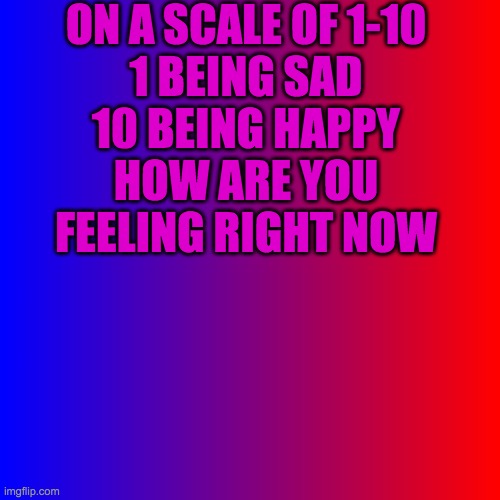 Red and blue | ON A SCALE OF 1-10
1 BEING SAD
10 BEING HAPPY
HOW ARE YOU FEELING RIGHT NOW | image tagged in red and blue | made w/ Imgflip meme maker