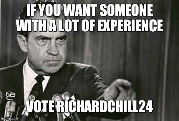 For HOC | IF YOU WANT SOMEONE WITH A LOT OF EXPERIENCE; VOTE RICHARDCHILL24 | image tagged in richard nixon | made w/ Imgflip meme maker