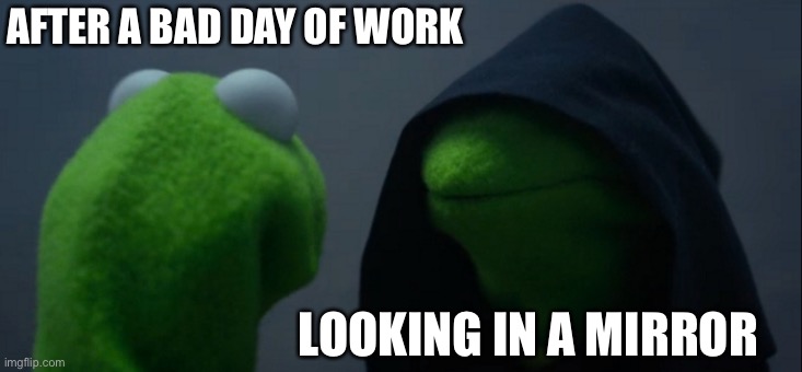 Evil Kermit Meme | AFTER A BAD DAY OF WORK; LOOKING IN A MIRROR | image tagged in memes,evil kermit | made w/ Imgflip meme maker