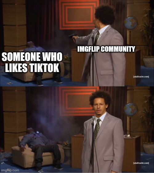 Who Killed Hannibal | IMGFLIP COMMUNITY; SOMEONE WHO LIKES TIKTOK | image tagged in memes,who killed hannibal | made w/ Imgflip meme maker