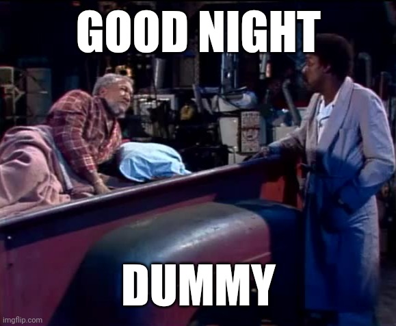 GOOD NIGHT; DUMMY | image tagged in fred sanford,good night,tv show | made w/ Imgflip meme maker